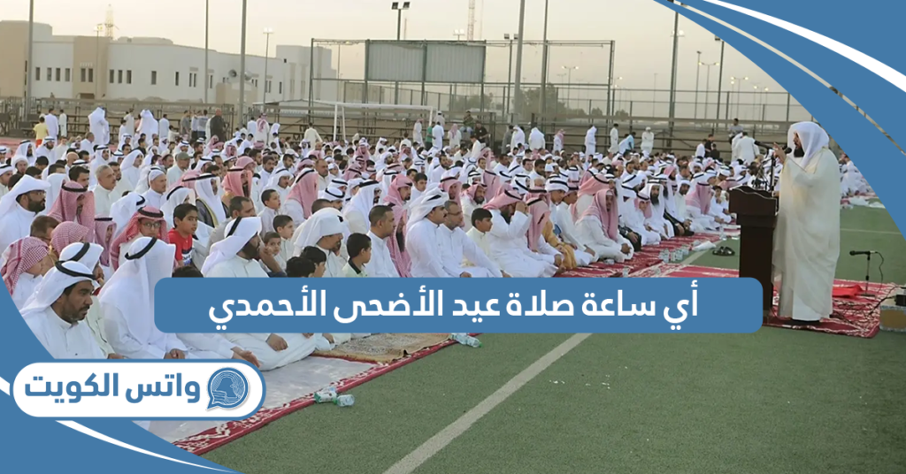 أي ساعة صلاة عيد الأضحى 2024 الأحمدي