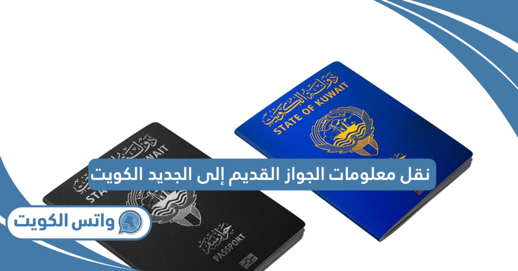 نقل معلومات الجواز القديم إلى الجديد الكويت